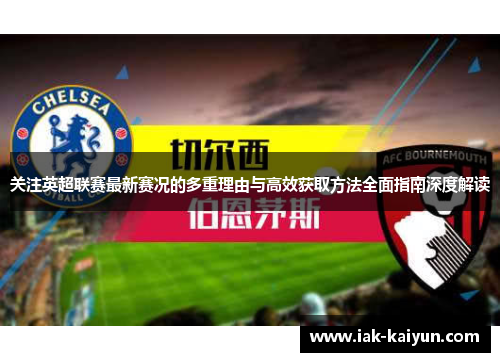 关注英超联赛最新赛况的多重理由与高效获取方法全面指南深度解读