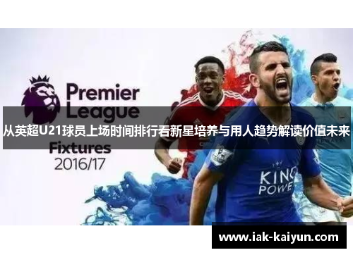 从英超U21球员上场时间排行看新星培养与用人趋势解读价值未来 从英超U21球员上场时间排行看新星培养与用人趋势解读价值未来
