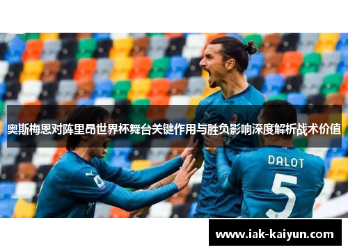 奥斯梅恩对阵里昂世界杯舞台关键作用与胜负影响深度解析战术价值