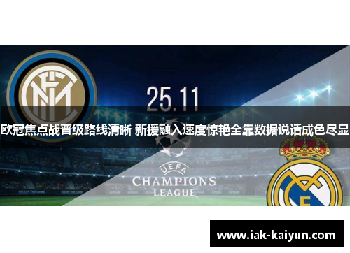 欧冠焦点战晋级路线清晰 新援融入速度惊艳全靠数据说话成色尽显 欧冠焦点战晋级路线清晰 新援融入速度惊艳全靠数据说话成色尽显