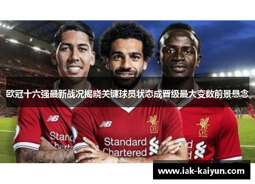 欧冠十六强最新战况揭晓关键球员状态成晋级最大变数前景悬念