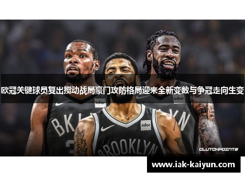 欧冠关键球员复出搅动战局豪门攻防格局迎来全新变数与争冠走向生变