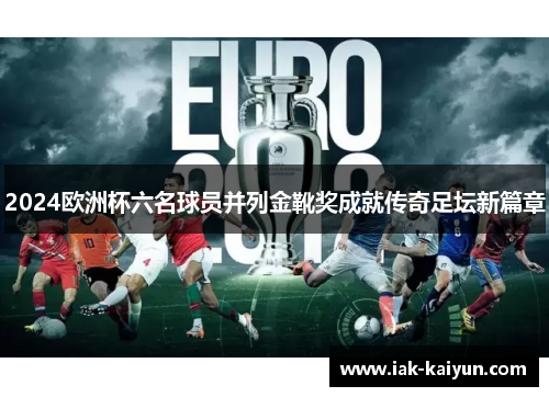 2024欧洲杯六名球员并列金靴奖成就传奇足坛新篇章 2024欧洲杯六名球员并列金靴奖成就传奇足坛新篇章
