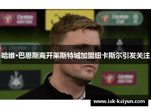 哈维·巴恩斯离开莱斯特城加盟纽卡斯尔引发关注 哈维·巴恩斯离开莱斯特城加盟纽卡斯尔引发关注