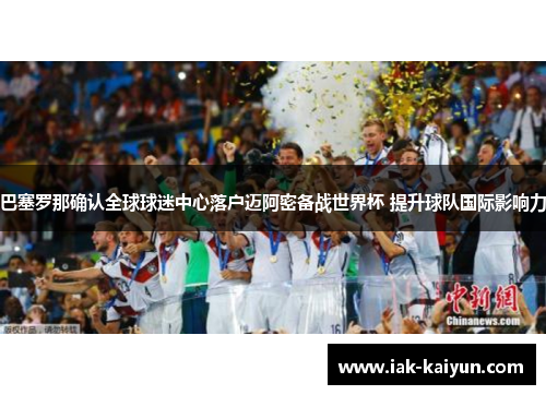 巴塞罗那确认全球球迷中心落户迈阿密备战世界杯 提升球队国际影响力