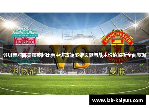 登贝莱对阵曼联英超比赛中进攻端多维贡献与战术价值解析全面表现