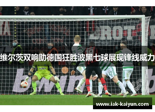 维尔茨双响助德国狂胜波黑七球展现锋线威力