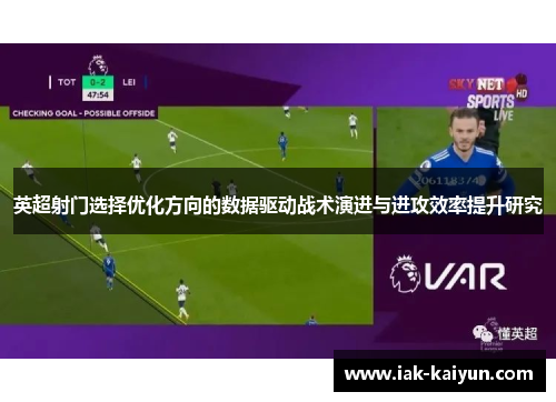 英超射门选择优化方向的数据驱动战术演进与进攻效率提升研究 英超射门选择优化方向的数据驱动战术演进与进攻效率提升研究