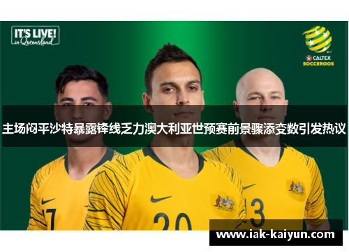 主场闷平沙特暴露锋线乏力澳大利亚世预赛前景骤添变数引发热议