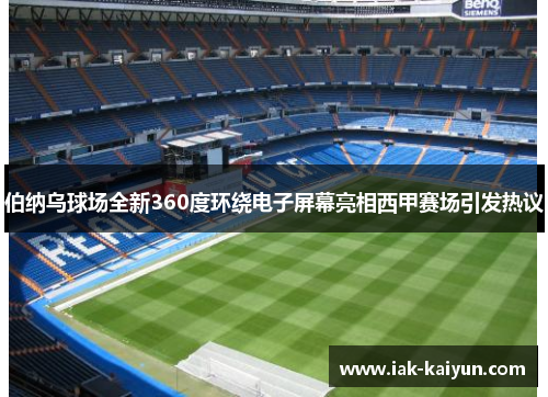 伯纳乌球场全新360度环绕电子屏幕亮相西甲赛场引发热议 伯纳乌球场全新360度环绕电子屏幕亮相西甲赛场引发热议