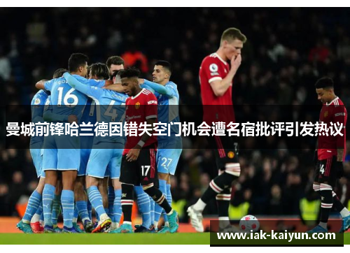 曼城前锋哈兰德因错失空门机会遭名宿批评引发热议