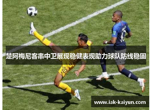 楚阿梅尼客串中卫展现稳健表现助力球队防线稳固