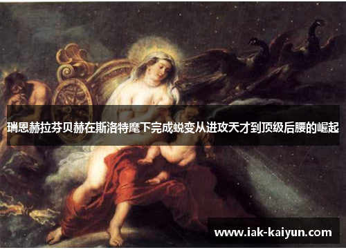 瑞恩赫拉芬贝赫在斯洛特麾下完成蜕变从进攻天才到顶级后腰的崛起