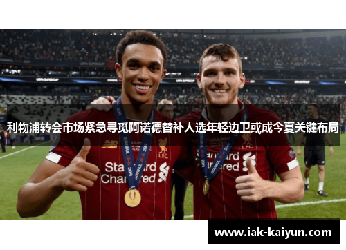 利物浦转会市场紧急寻觅阿诺德替补人选年轻边卫或成今夏关键布局