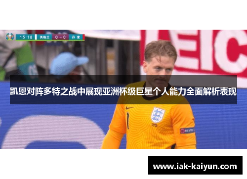 凯恩对阵多特之战中展现亚洲杯级巨星个人能力全面解析表现