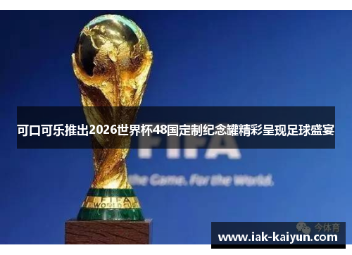 可口可乐推出2026世界杯48国定制纪念罐精彩呈现足球盛宴 可口可乐推出2026世界杯48国定制纪念罐精彩呈现足球盛宴