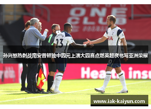 孙兴慜热刺战南安普顿独中四元上演大四喜点燃英超夜书写亚洲荣耀