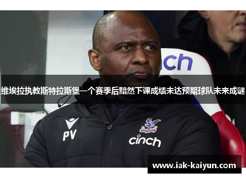 维埃拉执教斯特拉斯堡一个赛季后黯然下课成绩未达预期球队未来成谜 维埃拉执教斯特拉斯堡一个赛季后黯然下课成绩未达预期球队未来成谜