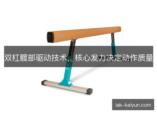 双杠髋部驱动技术,核心发力决定动作质量 双杠髋部驱动技术,核心发力决定动作质量